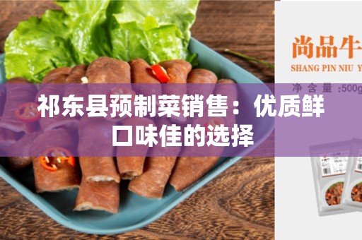 祁东县预制菜销售：优质鲜口味佳的选择