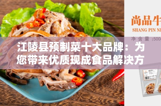江陵县预制菜十大品牌：为您带来优质现成食品解决方案