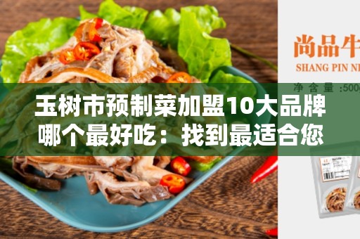 玉树市预制菜加盟10大品牌哪个最好吃：找到最适合您的加盟品牌