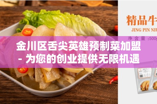 金川区舌尖英雄预制菜加盟- 为您的创业提供无限机遇