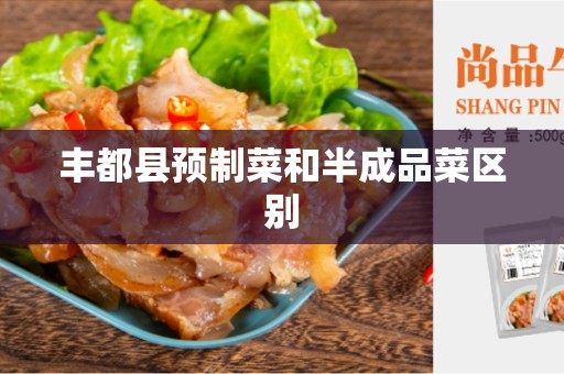 丰都县预制菜和半成品菜区别