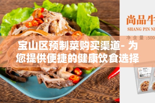 宝山区预制菜购买渠道- 为您提供便捷的健康饮食选择