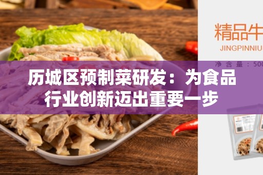 历城区预制菜研发：为食品行业创新迈出重要一步