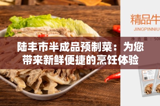 陆丰市半成品预制菜：为您带来新鲜便捷的烹饪体验