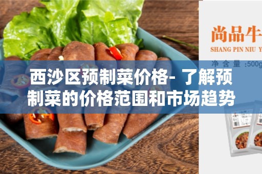 西沙区预制菜价格- 了解预制菜的价格范围和市场趋势