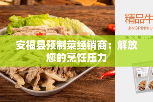 安福县预制菜经销商：解放您的烹饪压力