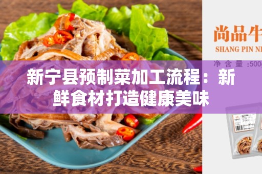 新宁县预制菜加工流程：新鲜食材打造健康美味