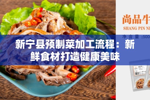 新宁县预制菜加工流程：新鲜食材打造健康美味