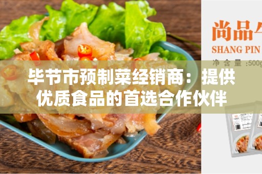 毕节市预制菜经销商：提供优质食品的首选合作伙伴