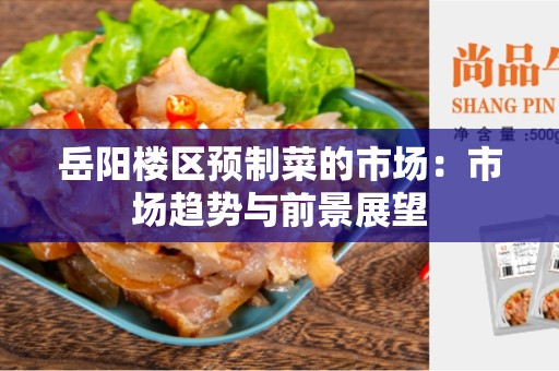 岳阳楼区预制菜的市场：市场趋势与前景展望