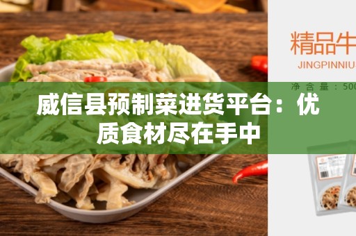 威信县预制菜进货平台：优质食材尽在手中