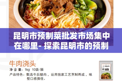 昆明市预制菜批发市场集中在哪里- 探索昆明市的预制菜批发市场