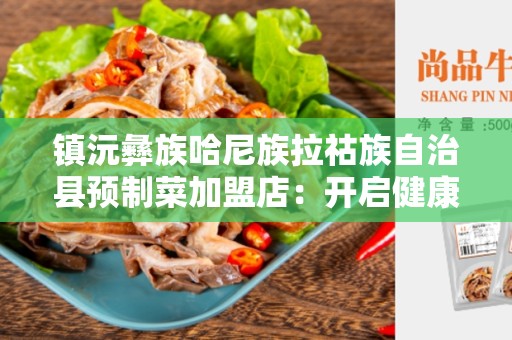 镇沅彝族哈尼族拉祜族自治县预制菜加盟店：开启健康绿色饮食新模式