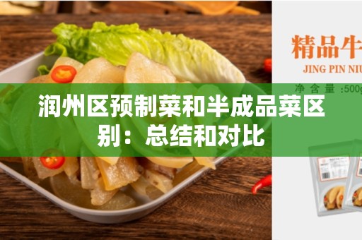润州区预制菜和半成品菜区别：总结和对比