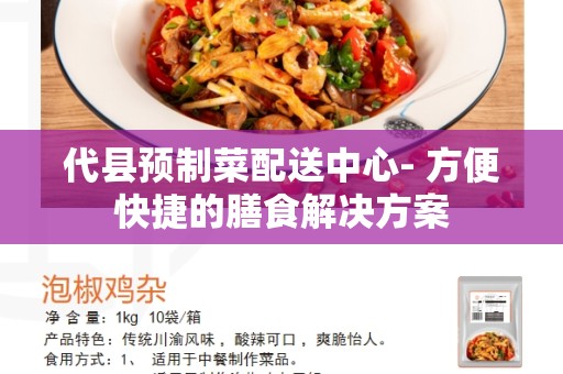 代县预制菜配送中心- 方便快捷的膳食解决方案