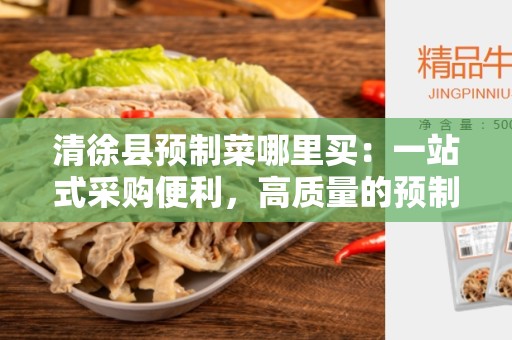 清徐县预制菜哪里买：一站式采购便利，高质量的预制菜供应商！
