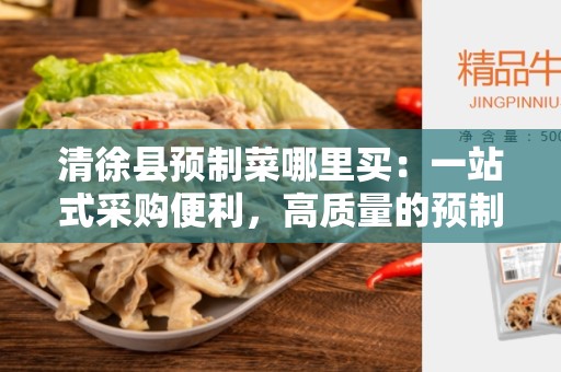 清徐县预制菜哪里买：一站式采购便利，高质量的预制菜供应商！