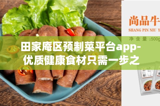田家庵区预制菜平台app- 优质健康食材只需一步之遥
