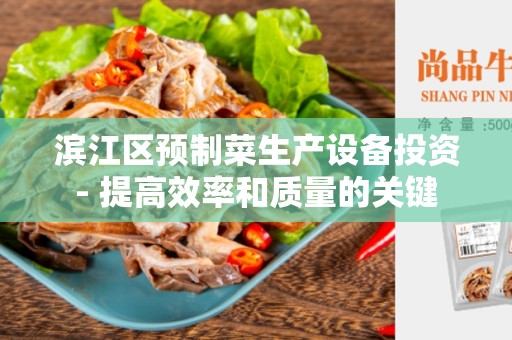 滨江区预制菜生产设备投资- 提高效率和质量的关键