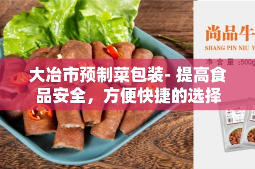 大冶市预制菜包装- 提高食品安全，方便快捷的选择