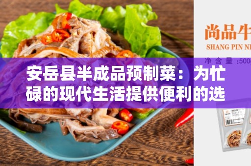 安岳县半成品预制菜：为忙碌的现代生活提供便利的选择
