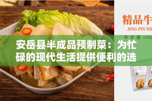 安岳县半成品预制菜：为忙碌的现代生活提供便利的选择