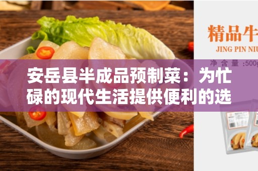 安岳县半成品预制菜：为忙碌的现代生活提供便利的选择