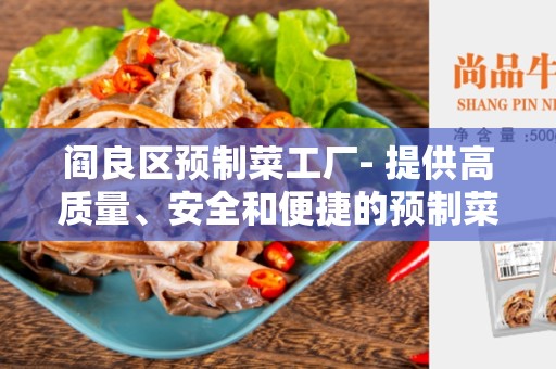 阎良区预制菜工厂- 提供高质量、安全和便捷的预制菜产品