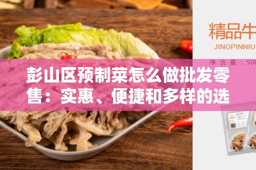 彭山区预制菜怎么做批发零售：实惠、便捷和多样的选择