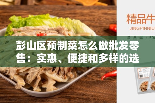 彭山区预制菜怎么做批发零售：实惠、便捷和多样的选择