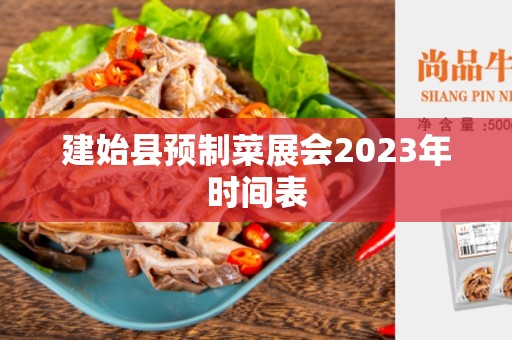 建始县预制菜展会2023年时间表