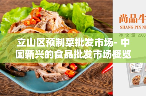 立山区预制菜批发市场- 中国新兴的食品批发市场概览