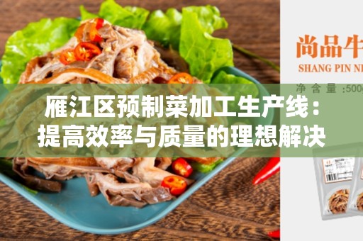 雁江区预制菜加工生产线：提高效率与质量的理想解决方案