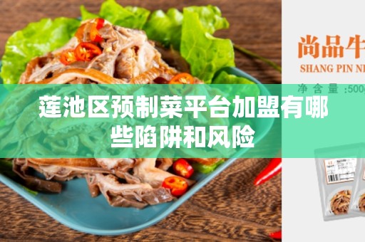 莲池区预制菜平台加盟有哪些陷阱和风险