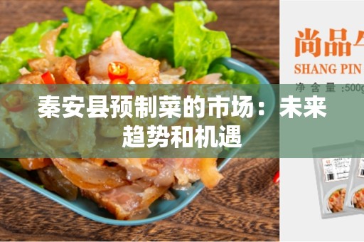 秦安县预制菜的市场：未来趋势和机遇