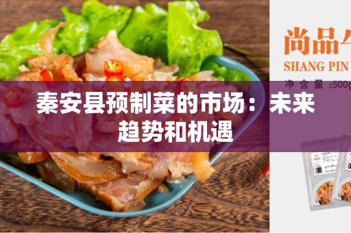 秦安县预制菜的市场：未来趋势和机遇