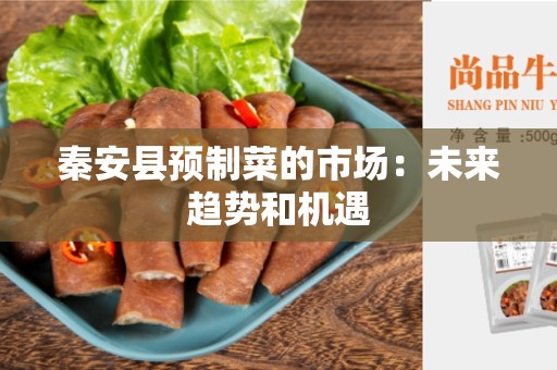 秦安县预制菜的市场：未来趋势和机遇