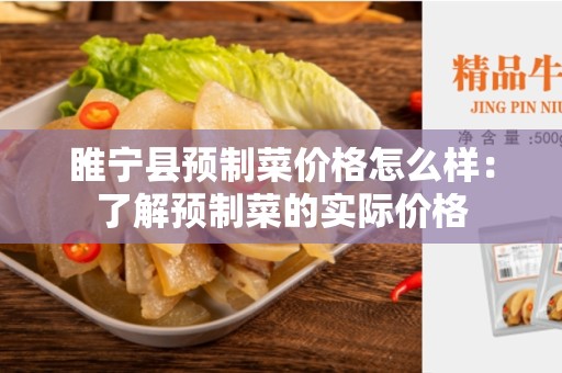 睢宁县预制菜价格怎么样：了解预制菜的实际价格