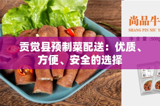 贡觉县预制菜配送：优质、方便、安全的选择
