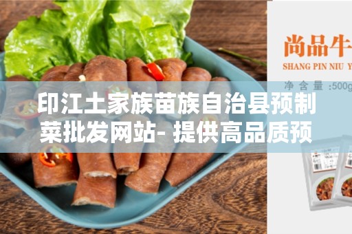 印江土家族苗族自治县预制菜批发网站- 提供高品质预制菜批发服务