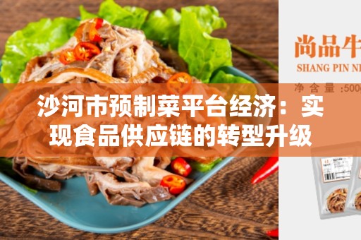 沙河市预制菜平台经济：实现食品供应链的转型升级