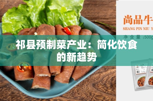祁县预制菜产业：简化饮食的新趋势