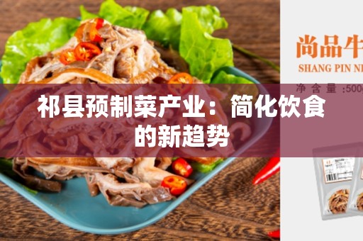祁县预制菜产业：简化饮食的新趋势