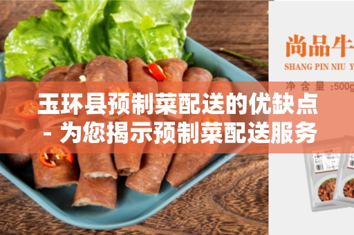 玉环县预制菜配送的优缺点 - 为您揭示预制菜配送服务的利弊