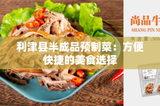 利津县半成品预制菜：方便快捷的美食选择