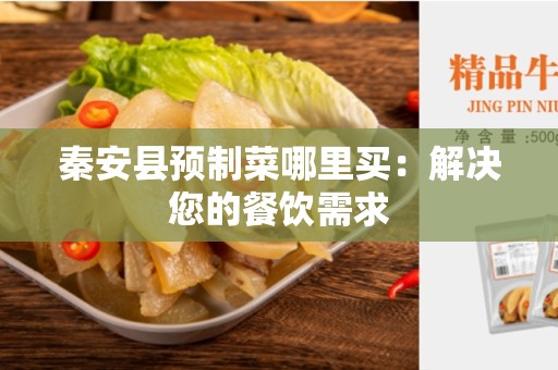 秦安县预制菜哪里买：解决您的餐饮需求