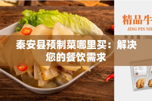 秦安县预制菜哪里买：解决您的餐饮需求