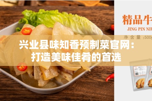 兴业县味知香预制菜官网：打造美味佳肴的首选