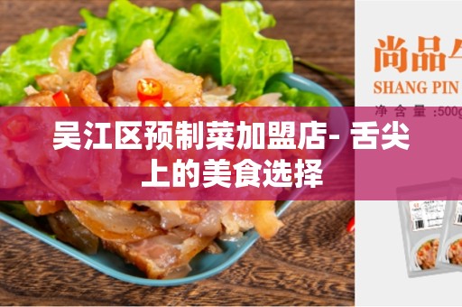 吴江区预制菜加盟店- 舌尖上的美食选择