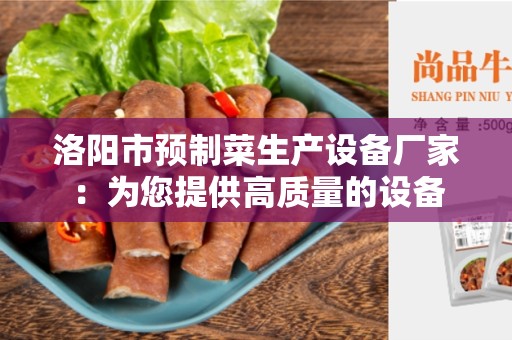 洛阳市预制菜生产设备厂家：为您提供高质量的设备
